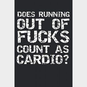 Does Running Out of Fucks Count as Cardio?: Funny Workout Journal Logbook with Blank Pages & Training Fitness Notebook Tracker for Exercises, Warm-up, Stretches, & Cardio for Weight Lifters